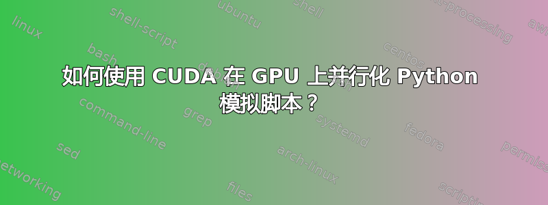 如何使用 CUDA 在 GPU 上并行化 Python 模拟脚本？