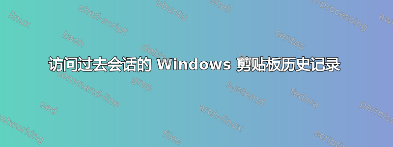 访问过去会话的 Windows 剪贴板历史记录