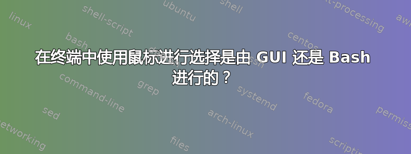 在终端中使用鼠标进行选择是由 GUI 还是 Bash 进行的？