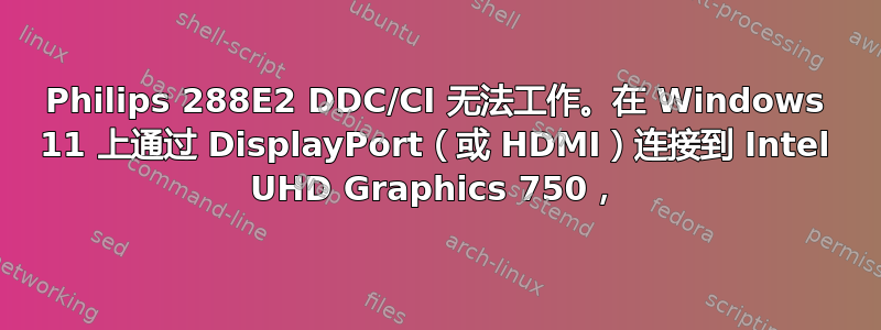 Philips 288E2 DDC/CI 无法工作。在 Windows 11 上通过 DisplayPort（或 HDMI）连接到 Intel UHD Graphics 750，