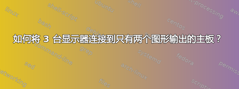 如何将 3 台显示器连接到只有两个图形输出的主板？