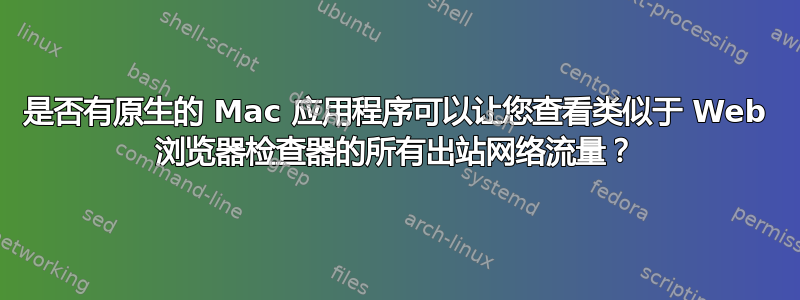 是否有原生的 Mac 应用程序可以让您查看类似于 Web 浏览器检查器的所有出站网络流量？