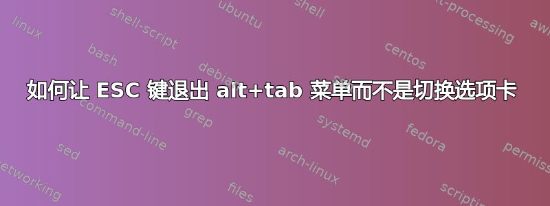 如何让 ESC 键退出 alt+tab 菜单而不是切换选项卡