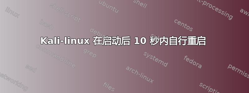 Kali-linux 在启动后 10 秒内自行重启