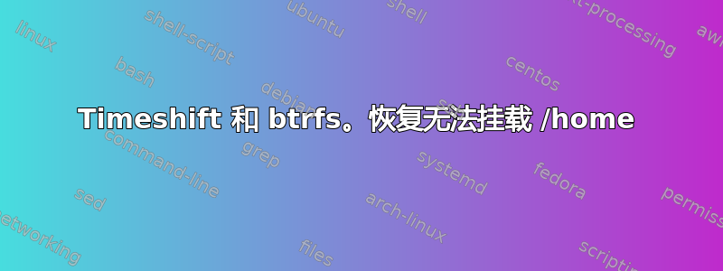 Timeshift 和 btrfs。恢复无法挂载 /home