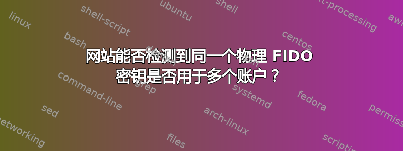 网站能否检测到同一个物理 FIDO 密钥是否用于多个账户？