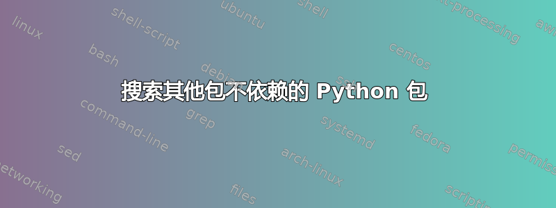 搜索其他包不依赖的 Python 包