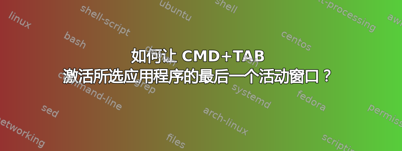 如何让 CMD+TAB 激活所选应用程序的最后一个活动窗口？