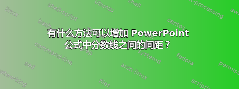 有什么方法可以增加 PowerPoint 公式中分数线之间的间距？