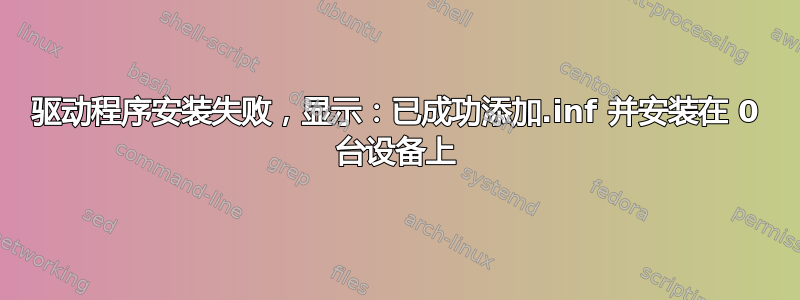 驱动程序安装失败，显示：已成功添加.inf 并安装在 0 台设备上