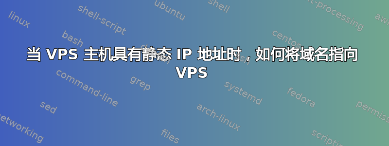 当 VPS 主机具有静态 IP 地址时，如何将域名指向 VPS