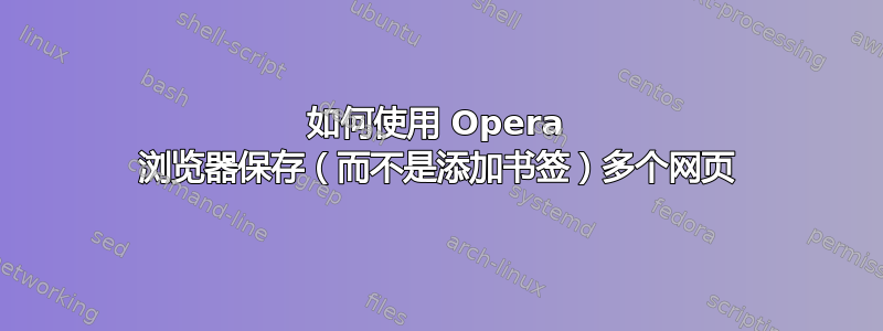 如何使用 Opera 浏览器保存（而不是添加书签）多个网页