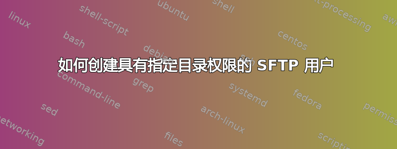 如何创建具有指定目录权限的 SFTP 用户