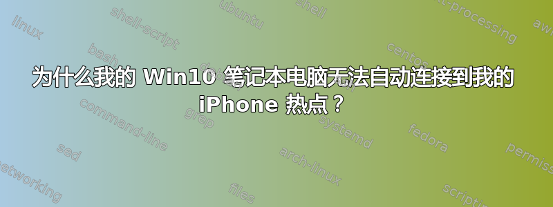 为什么我的 Win10 笔记本电脑无法自动连接到我的 iPhone 热点？