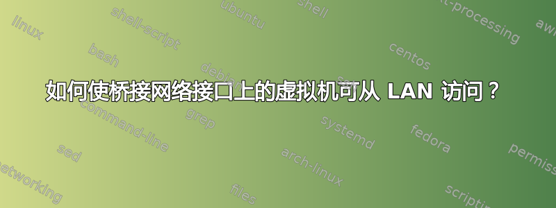 如何使桥接网络接口上的虚拟机可从 LAN 访问？