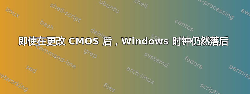 即使在更改 CMOS 后，Windows 时钟仍然落后