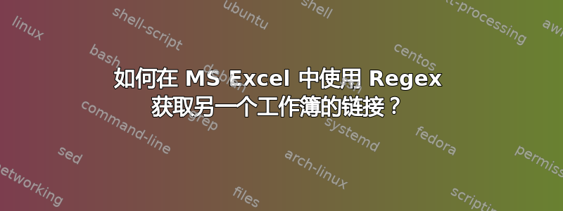 如何在 MS Excel 中使用 Regex 获取另一个工作簿的链接？