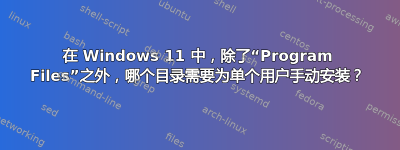 在 Windows 11 中，除了“Program Files”之外，哪个目录需要为单个用户手动安装？