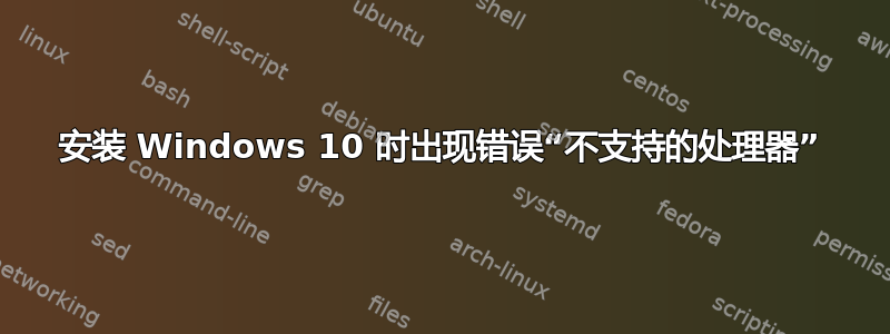 安装 Windows 10 时出现错误“不支持的处理器”