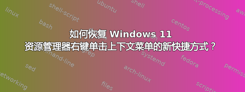 如何恢复 Windows 11 资源管理器右键单击上下文菜单的新快捷方式？