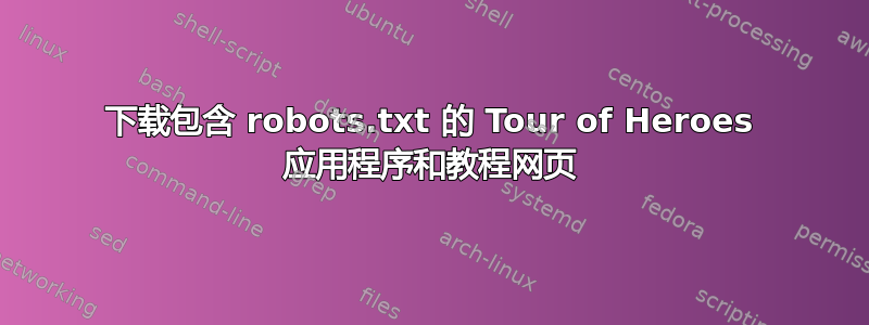 下载包含 robots.txt 的 Tour of Heroes 应用程序和教程网页