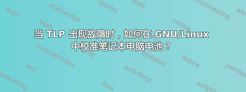 当 TLP 出现故障时，如何在 GNU/Linux 中校准笔记本电脑电池？