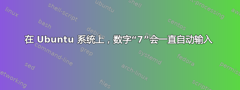 在 Ubuntu 系统上，数字“7”会一直自动输入