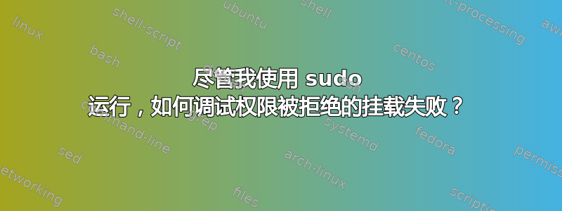 尽管我使用 sudo 运行，如何调试权限被拒绝的挂载失败？