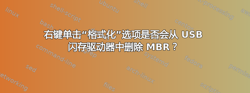 右键单击“格式化”选项是否会从 USB 闪存驱动器中删除 MBR？