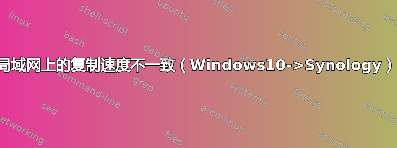 局域网上的复制速度不一致（Windows10->Synology）