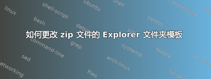 如何更改 zip 文件的 Explorer 文件夹模板