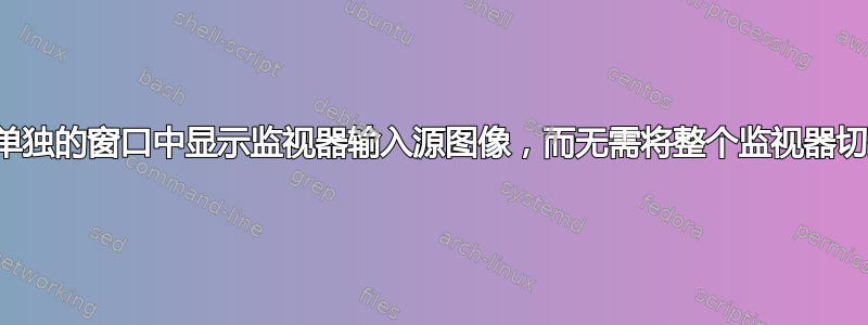 是否可以在单独的窗口中显示监视器输入源图像，而无需将整个监视器切换到该源？