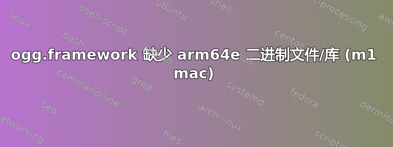 ogg.framework 缺少 arm64e 二进制文件/库 (m1 mac)