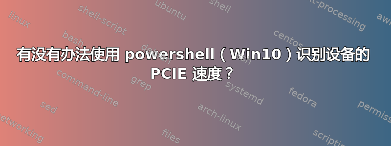 有没有办法使用 powershell（Win10）识别设备的 PCIE 速度？