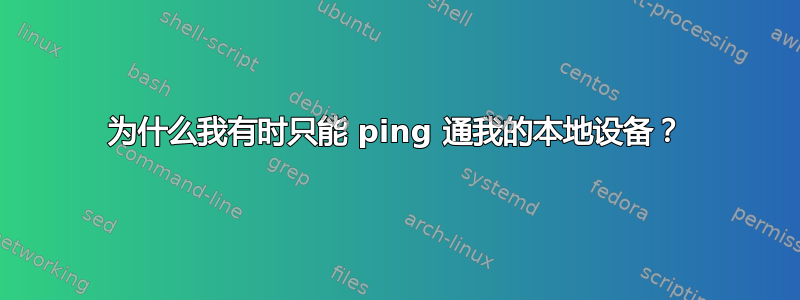 为什么我有时只能 ping 通我的本地设备？