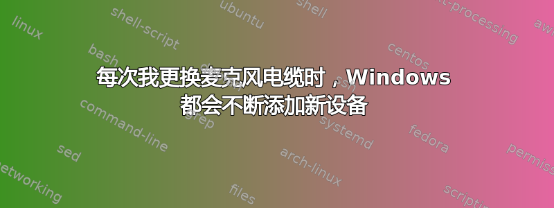 每次我更换麦克风电缆时，Windows 都会不断添加新设备