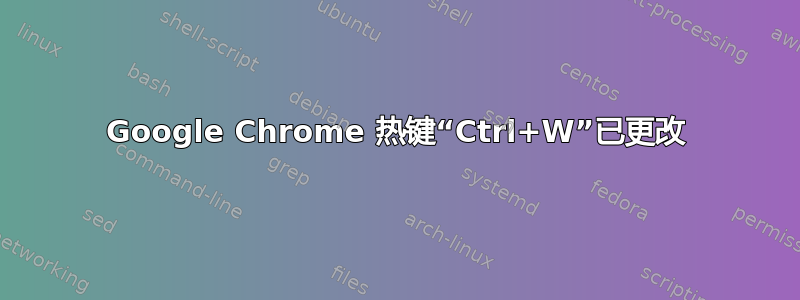 Google Chrome 热键“Ctrl+W”已更改