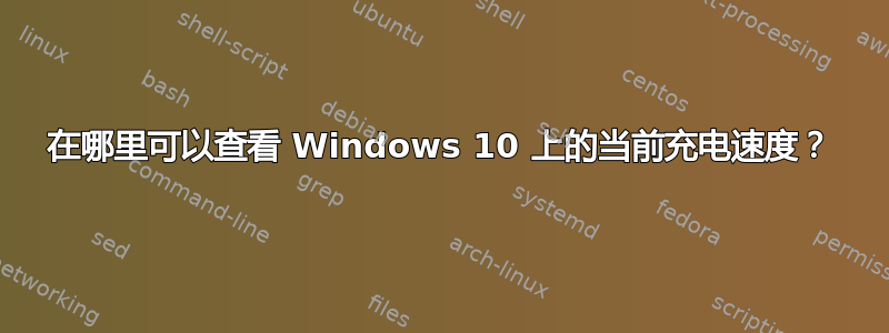 在哪里可以查看 Windows 10 上的当前充电速度？