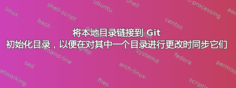 将本地目录链接到 Git 初始化目录，以便在对其中一个目录进行更改时同步它们