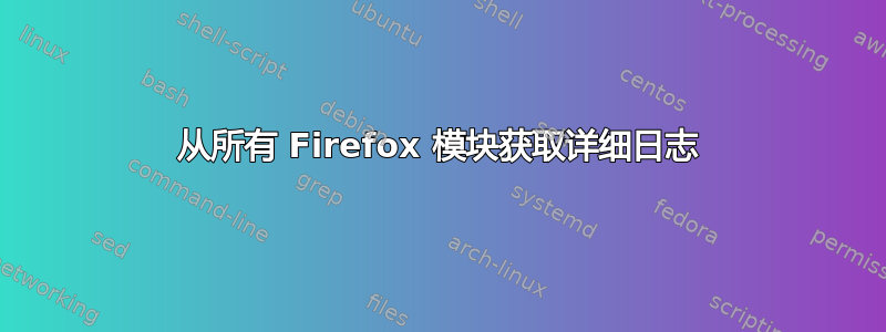 从所有 Firefox 模块获取详细日志