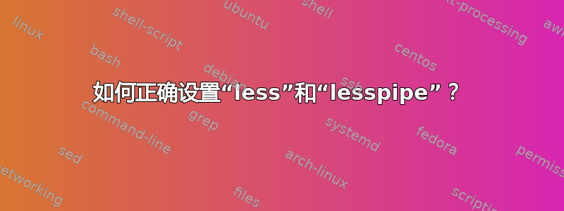 如何正确设置“less”和“lesspipe”？