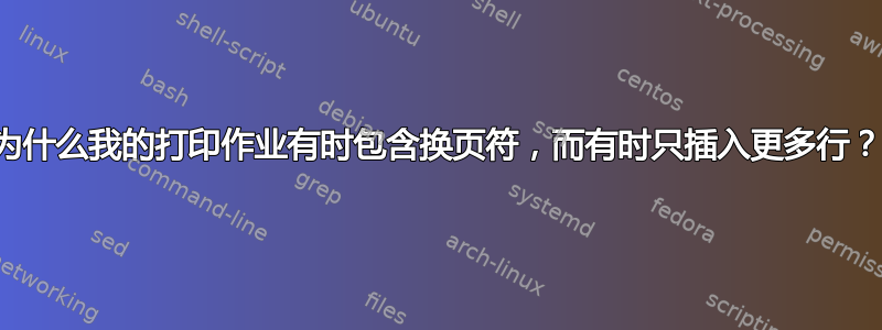 为什么我的打印作业有时包含换页符，而有时只插入更多行？