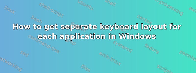 How to get separate keyboard layout for each application in Windows