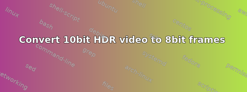 Convert 10bit HDR video to 8bit frames