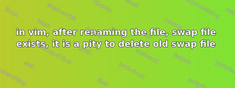 in vim, after renaming the file, swap file exists, it is a pity to delete old swap file