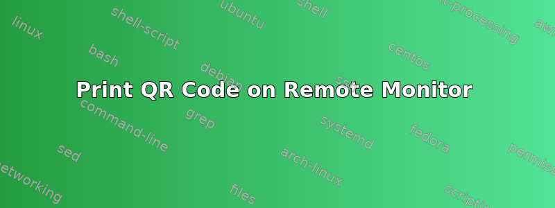 Print QR Code on Remote Monitor