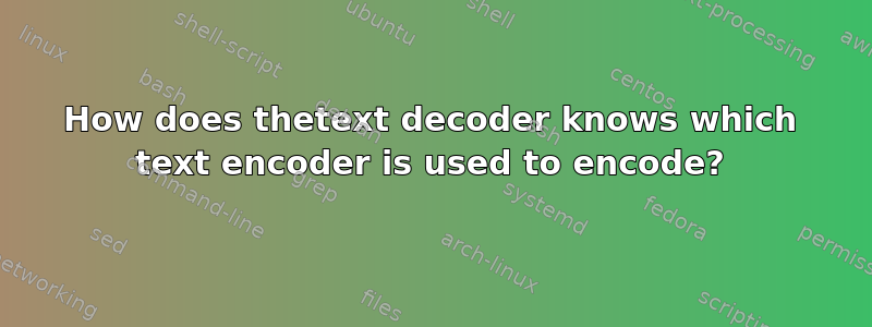 How does thetext decoder knows which text encoder is used to encode?