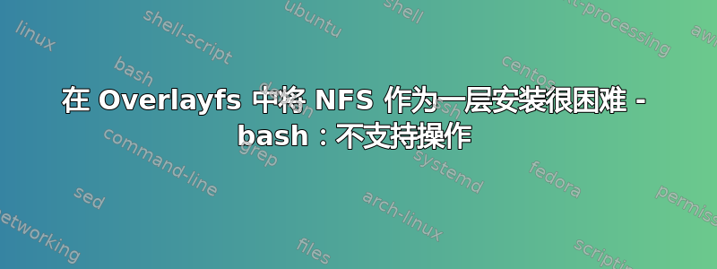 在 Overlayfs 中将 NFS 作为一层安装很困难 - bash：不支持操作