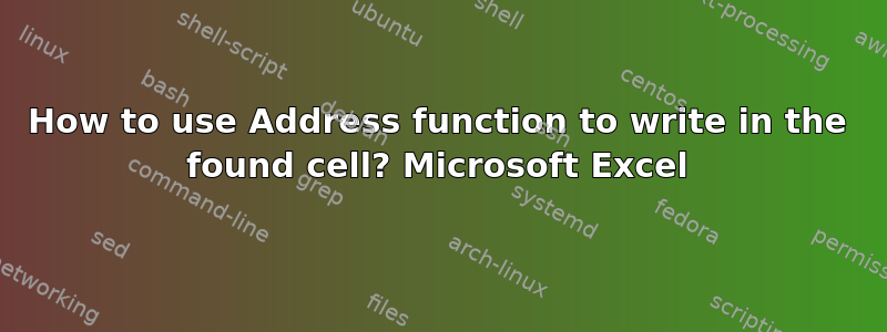 How to use Address function to write in the found cell? Microsoft Excel