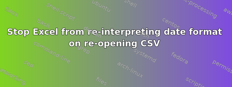 Stop Excel from re-interpreting date format on re-opening CSV